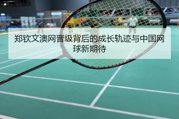 郑钦文澳网晋级背后的成长轨迹与中国网球新期待