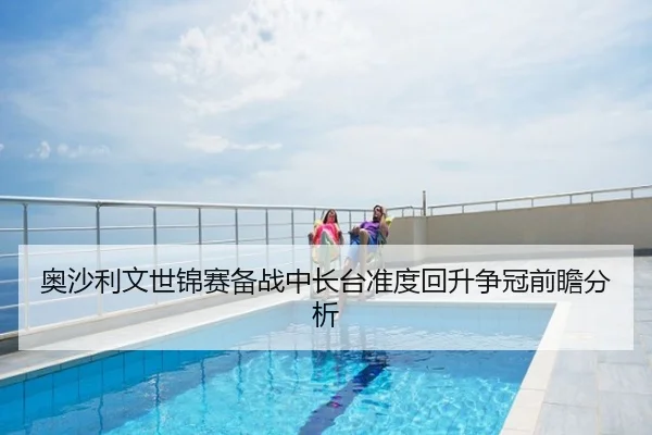 奥沙利文世锦赛备战中长台准度回升争冠前瞻分析