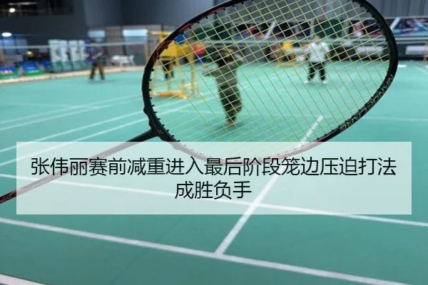 张伟丽赛前减重进入最后阶段笼边压迫打法成胜负手