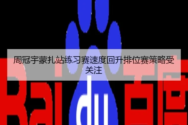 周冠宇蒙扎站练习赛速度回升排位赛策略受关注