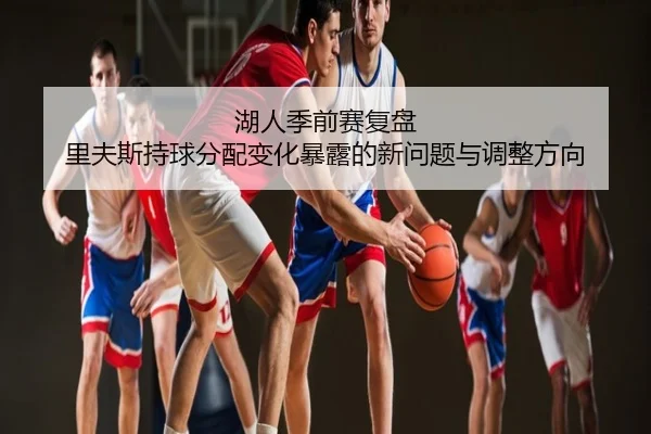 湖人季前赛复盘 里夫斯持球分配变化暴露的新问题与调整方向